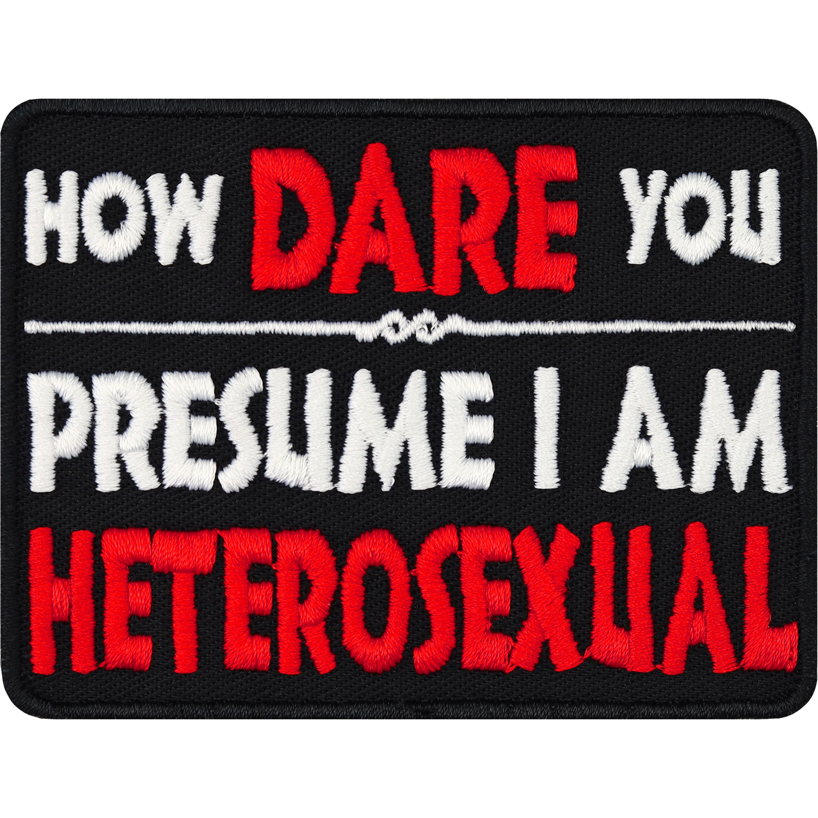 How dare you - presume I am heterosexual. - Patch