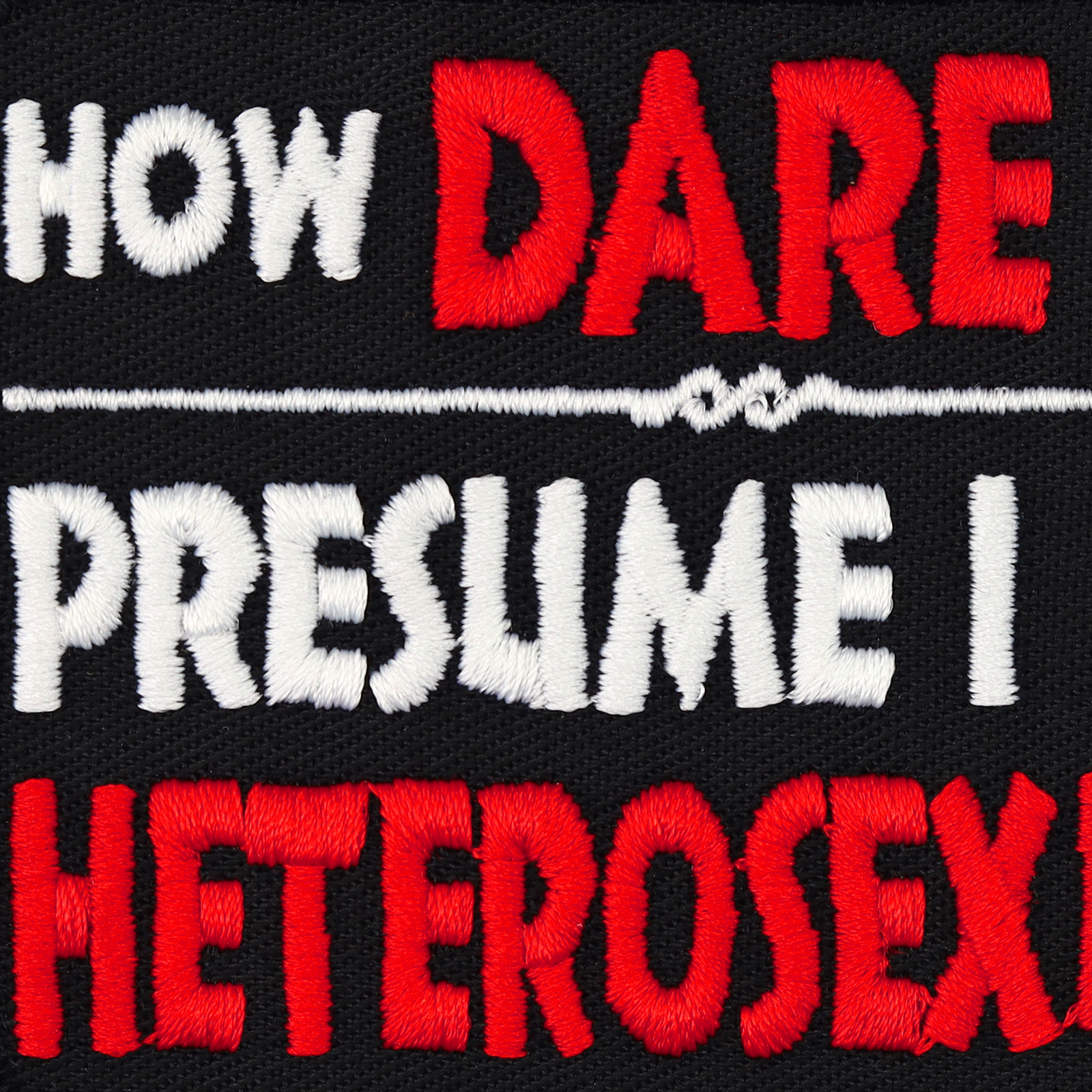 How dare you - presume I am heterosexual. - Patch