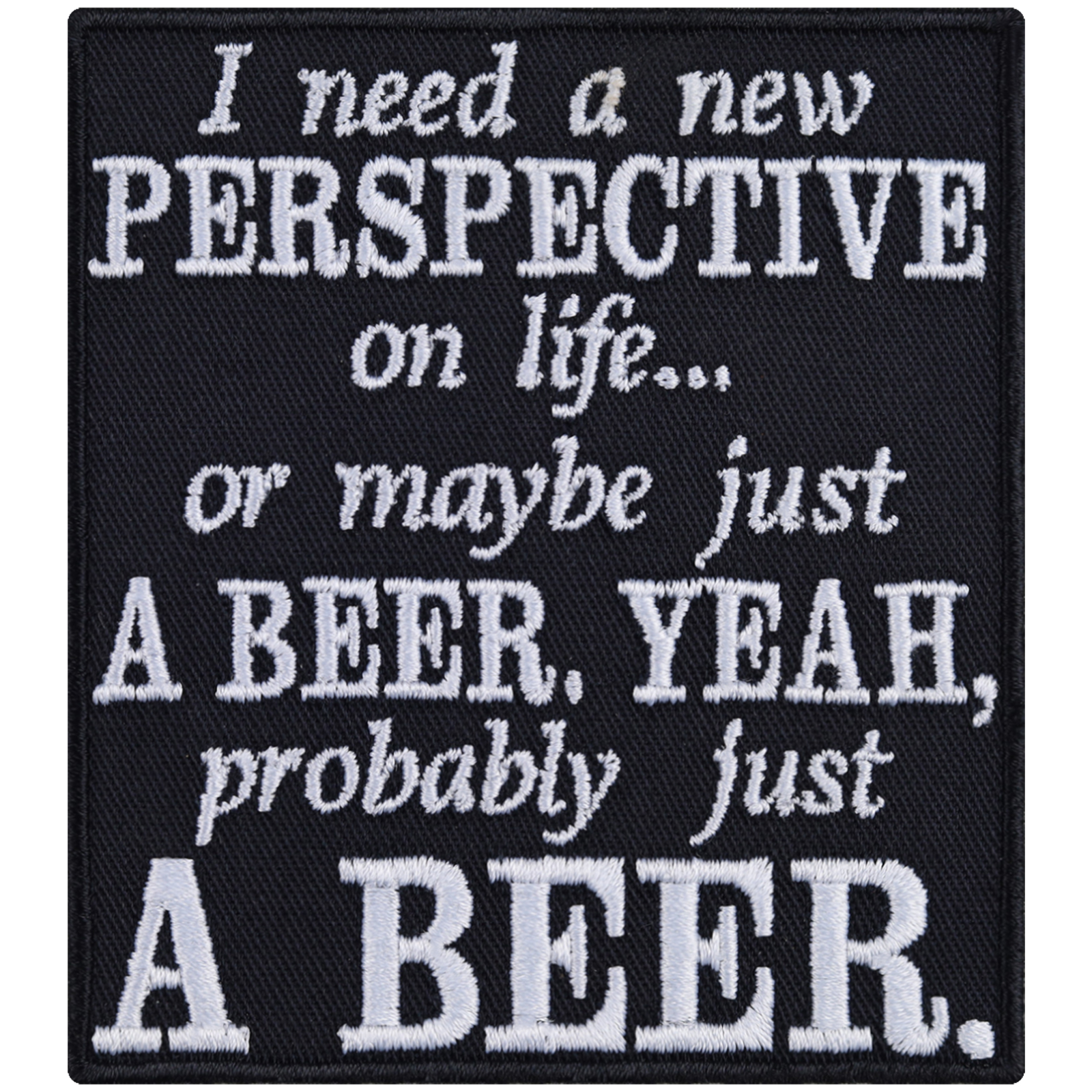 I need a new perspective on life... Or maby just a beer, yeah probaly just a beer. - Patch